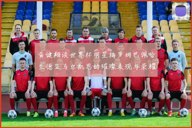 黄健翔谈世界杯明星梅罗姆巴佩哈兰德亚马尔凯恩的璀璨表现与荣耀时刻