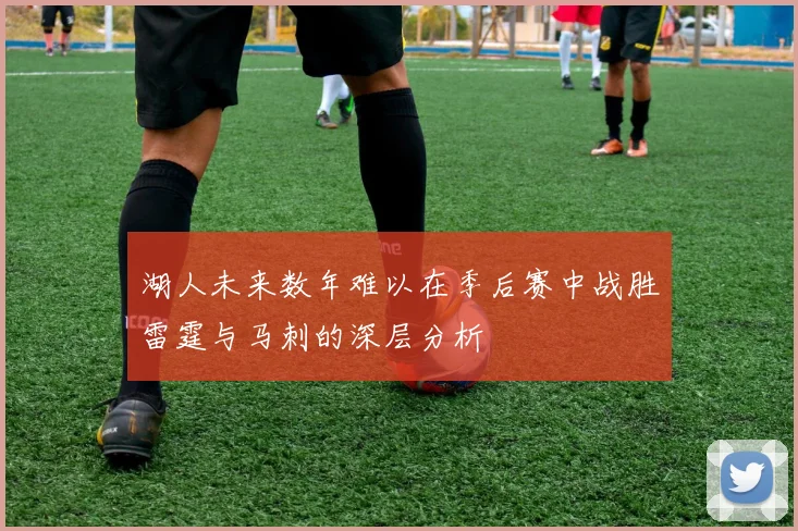 湖人未来数年难以在季后赛中战胜雷霆与马刺的深层分析