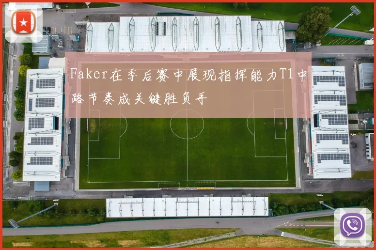 Faker在季后赛中展现指挥能力T1中路节奏成关键胜负手