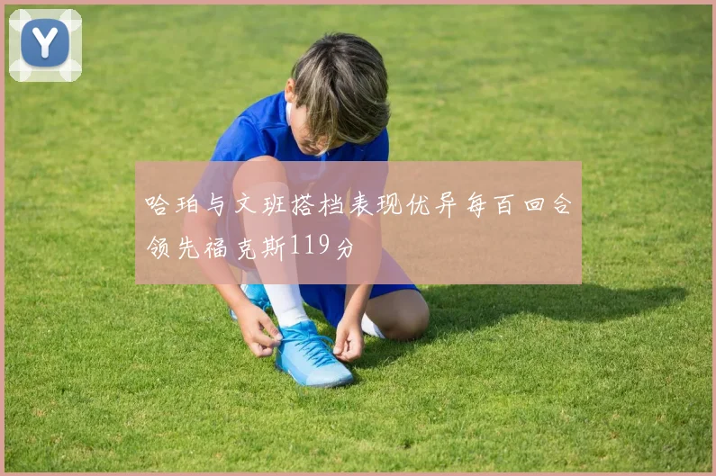 哈珀与文班搭档表现优异每百回合领先福克斯119分