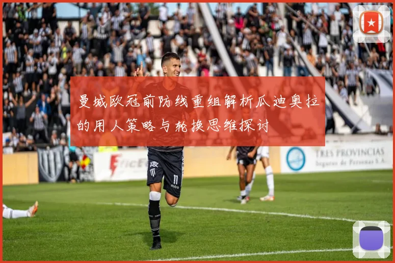 曼城欧冠前防线重组解析瓜迪奥拉的用人策略与轮换思维探讨