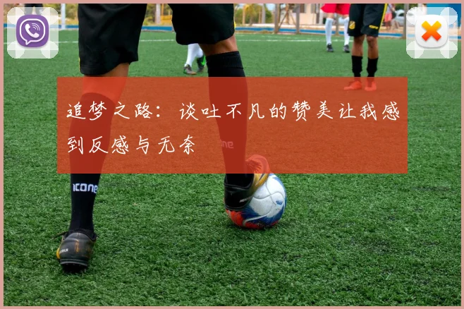 追梦之路：谈吐不凡的赞美让我感到反感与无奈