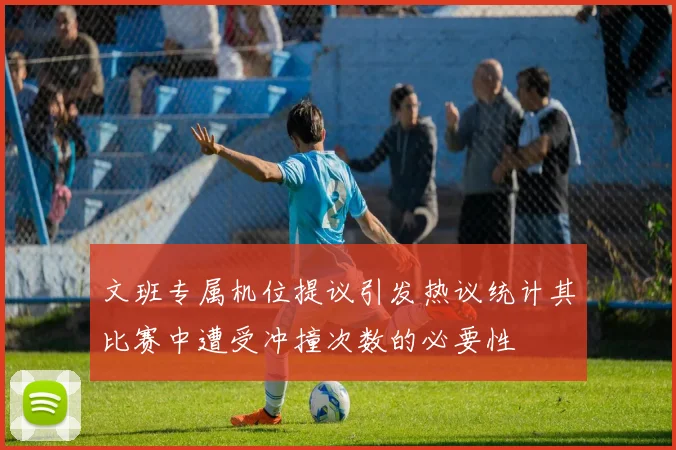文班专属机位提议引发热议统计其比赛中遭受冲撞次数的必要性