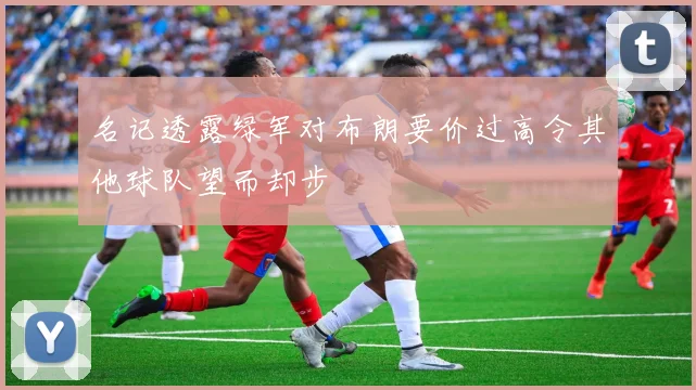 名记透露绿军对布朗要价过高令其他球队望而却步